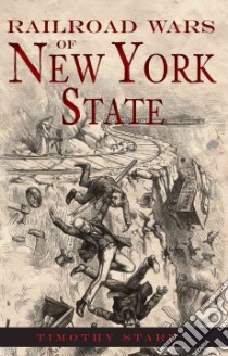 Railroad Wars of New York State libro in lingua di Starr Timothy
