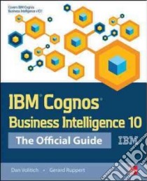 IBM Cognos Business Intelligence 10: The Official Guide libro di Volitich Dan; Ruppert Gerard