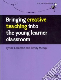 Bringing Creative Teaching into the Young Learner Classroom libro di Cameron Lynne, Mckay Penny
