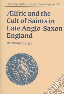 Aelfric And the Cult of Saints in Late Anglo-saxon England libro di Gretsch Mechthild