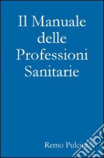 Il manuale delle professioni sanitarie libro di Pulcini Remo