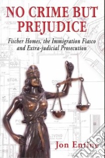 No crime but prejudice: Fischer Homes, the immigration fiasco, and extra-judicial prosecution libro di Entine Jon