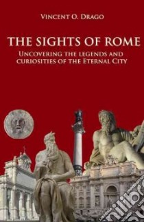 The sights of Rome. Uncovering the legends and curiosites of the Eternal City libro di Drago Vincent O.