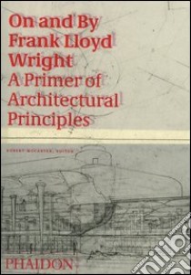 On and by Frank Lloyd Wright. A primer of architectural principles. Ediz. illustrata libro di McCarter R. (cur.)