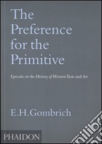 The Preference for the Primitive. Episodes in the History of Western Taste and Art. Ediz. illustrata libro di Gombrich Ernst H.