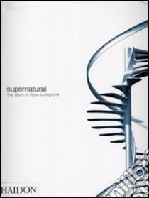 Supernatural. The work of Ross Lovegrove. Ediz. illustrata libro di Lovegrove Ross