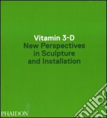 Vitamin 3-D. New perspective in sculpture and installation. Ediz. illustrata libro