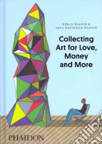 Collecting art for love, money and more. Ediz. illustrata libro di Wagner Ethan; Westreich Wagner Thea