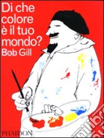 Di che colore è il tuo mondo? Ediz. illustrata libro di Gill Bob