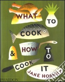 What to cook & how to cook it. Ediz. illustrata libro di Hornby Jane