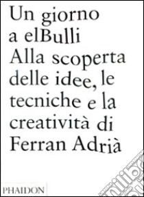 Un giorno a elBulli. Alla scoperta della idee, le tecniche e la creatività di Ferran Adrià. Ediz. illustrata libro di Adrià Ferran; Soler Juli; Adrià Albert