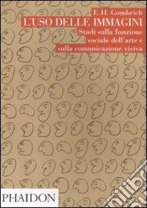 L'Uso delle immagini. Studi sulla funzione sociale dell'arte e sulla comunicazione visiva libro di Gombrich Ernst H.