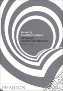 On and by Frank Lloyd Wright. A primer of architectural principles. Ediz. illustrata libro di McCarter R. (cur.)