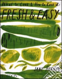 Fresh & easy. What to cook and how to cook it. Ediz. illustrata libro di Hornby Jane