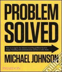 Problem solved. How to recognize the nineteen recurring problems faced in design, branding and communication and how to resolve them. Ediz. illustrata libro di Johnson Michael