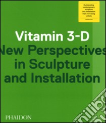 Vitamin 3-D. New perspective in sculpture and installation. Ediz. illustrata libro