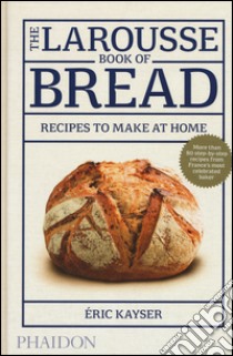 The Larousse book of bread. Recipes to make at home. Ediz. illustrata libro di Kayser Éric