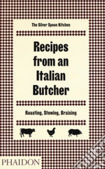 Recipes from an Italian butcher. Roasting, stewing, braising. The silver spoon kitchen libro