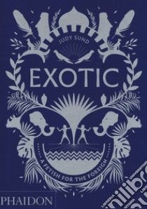 Exotic. A fetish for the foreign. Ediz. illustrata libro di Sund Judy