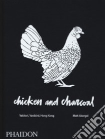 Chicken and charcoal. Yakitori, yardbird, Hong Kong. Ediz. a colori libro di Abergel Matt