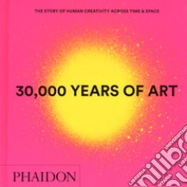 30.000 years of art. The story of human creativity across time & space. Ediz. a colori libro