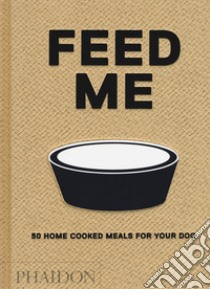 Feed me. 50 home cooked meals for your dog libro di Prola Liviana