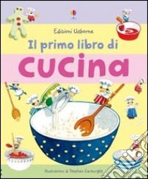 Il primo libro di cucina. Ediz. illustrata libro di Wilkes Angela; Cartwright Stephen