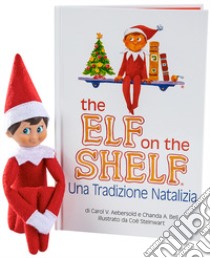 The elf on the shelf. Una tradizione natalizia. Ediz. illustrata. Con elfo libro di Aebersold Carol V.; Bell Chanda A.