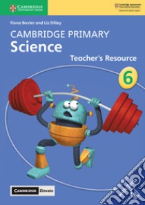 Cambridge Primary Science. Teacher's resource book. Stage 6. Per la Scuola primaria libro di Baxter Fiona; Dilley Liz