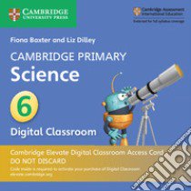 Cambridge Primary Science. Stage 6. Per la scuola primaria. Con Digital classroom libro di Baxter Fiona; Dilley Liz