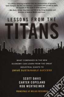 Lessons from the titans. What companies in the new economy can learn from the great industrial giants to drive sustainable success libro di Davis Scott; Copeland Carter; Wertherimer Rob