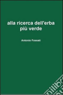 Alla ricerca dell'erba più verde libro di Fossati Antonio