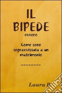 Il bipede ovvero come sono sopravvissuta a un matrimonio libro di Laura B.