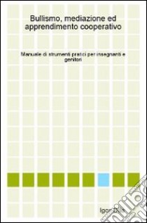 Bullismo, mediazione ed apprendimento cooperativo. Manuale di strumenti pratici per insegnanti e genitori libro di Olla Igor