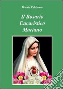 Il rosario eucaristico mariano libro di Calabrese Donato