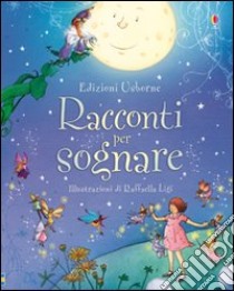 Racconti per sognare. Ediz. illustrata libro di Dickins Rosie; Ligi Raffaella