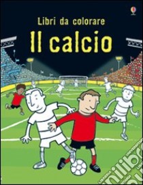 Il calcio. Ediz. illustrata libro di Rogers Kirsteen; Whatmore Candice