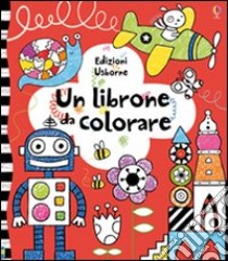 Un librone da colorare. Ediz. illustrata libro di Milbourne Anna