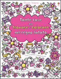 Tante cose da trovare e colorare nel regno fatato. Ediz. illustrata libro di Watt Fiona; Baggott Stella