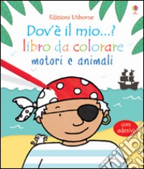 Motori e animali. Dov'è il mio...? Con adesivi. Ediz. illustrata libro di Watt Fiona; Wells Rachel