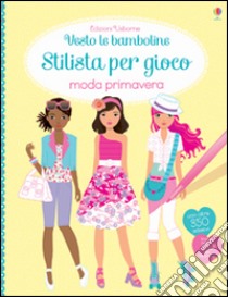 Moda primavera. Vesto le bamboline. Stilista per gioco. Con adesivi libro di Watt Fiona; Baggott Stella