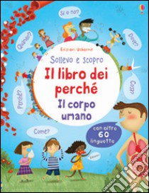 Il corpo umano. Il libro dei perché. Ediz. illustrata libro di Daynes Katie