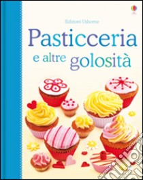 Pasticceria e altre golosità. Libri di cucina. Ediz. illustrata libro di Patchett Fiona; Wheatley Abigail