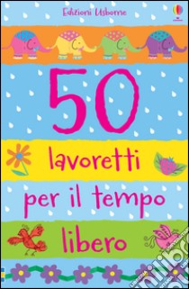 50 lavoretti per il tempo libero. Ediz. illustrata libro di Watt Fiona; Lovell Katie