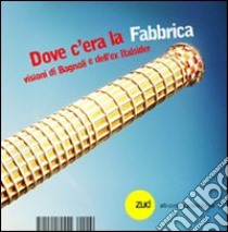 Dove c'era la fabbrica. Visioni di Bagnoli e dell'Italsider libro di De Martino Raffaele