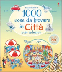 1000 cose da trovare in città. Con adesivi. Ediz. illustrata libro di Milbourne Anna; Gower Teri