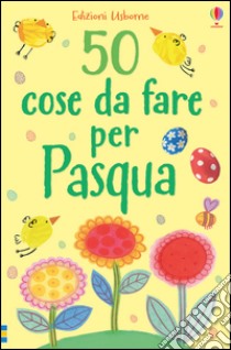 50 cose da fare per Pasqua. Ediz. illustrata libro