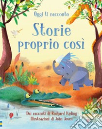 Oggi ti racconto... Storie proprio così. Dai racconti di Rudyard Kipling. Ediz. illustrata libro di Milbourne Anna; Dickins Rosie; Lloyd Jones Rob