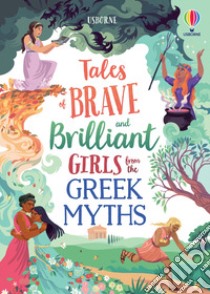 Tales of brave and brilliant girls from the greek myths libro di Dickins Rosie; Davidson Susanna