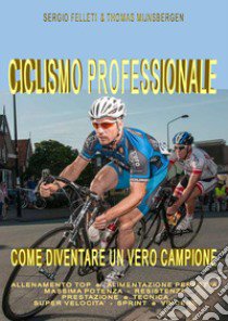 Ciclismo professionale. Come diventare un vero campione libro di Felleti Sergio; Mijnsbergen Thomas